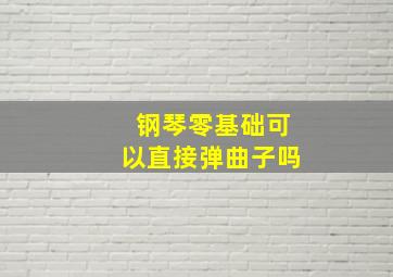 钢琴零基础可以直接弹曲子吗