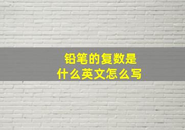 铅笔的复数是什么英文怎么写