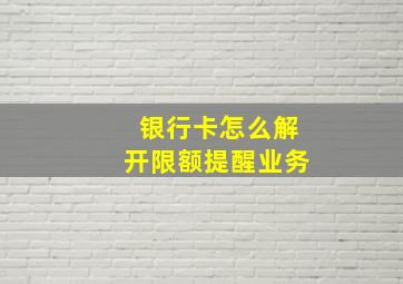 银行卡怎么解开限额提醒业务