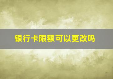 银行卡限额可以更改吗