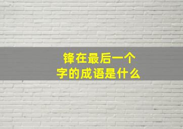 锋在最后一个字的成语是什么