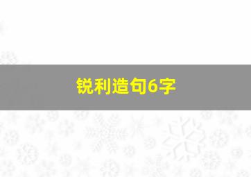 锐利造句6字