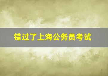 错过了上海公务员考试