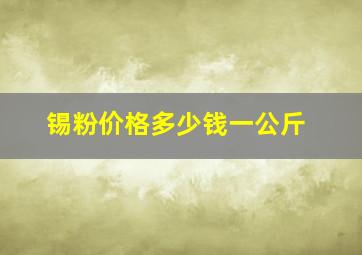 锡粉价格多少钱一公斤