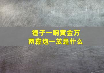 锤子一响黄金万两鞭炮一放是什么