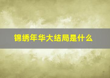 锦绣年华大结局是什么