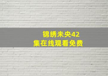 锦绣未央42集在线观看免费