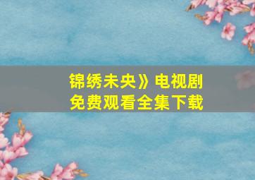 锦绣未央》电视剧免费观看全集下载