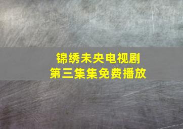 锦绣未央电视剧第三集集免费播放