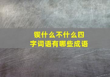 锲什么不什么四字词语有哪些成语