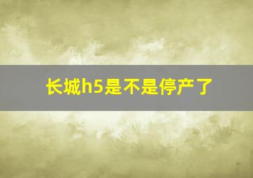 长城h5是不是停产了