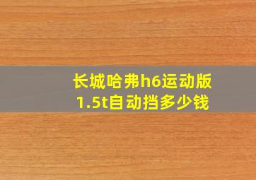 长城哈弗h6运动版1.5t自动挡多少钱