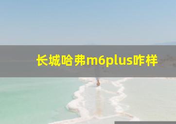 长城哈弗m6plus咋样