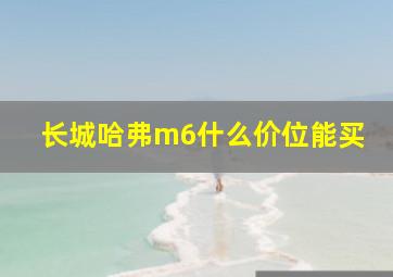 长城哈弗m6什么价位能买