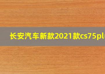 长安汽车新款2021款cs75plus