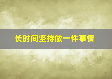 长时间坚持做一件事情