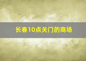 长春10点关门的商场