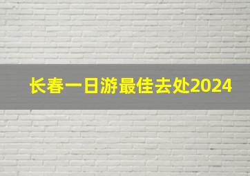 长春一日游最佳去处2024