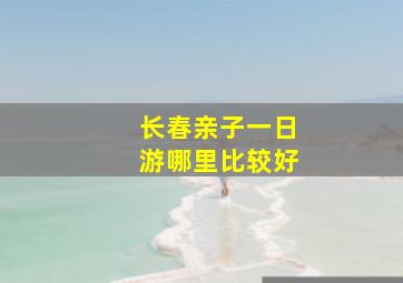 长春亲子一日游哪里比较好