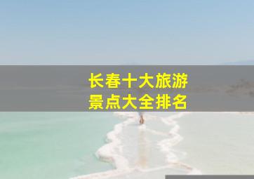 长春十大旅游景点大全排名