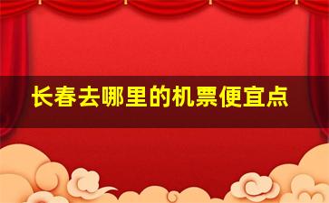 长春去哪里的机票便宜点