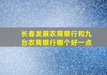 长春发展农商银行和九台农商银行哪个好一点