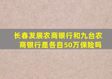 长春发展农商银行和九台农商银行是各自50万保险吗