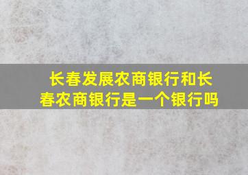 长春发展农商银行和长春农商银行是一个银行吗