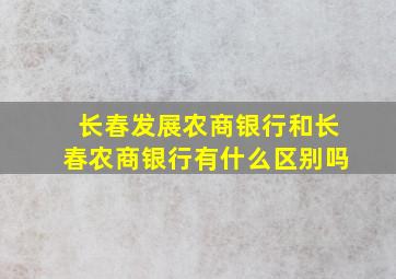 长春发展农商银行和长春农商银行有什么区别吗