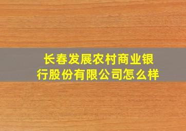 长春发展农村商业银行股份有限公司怎么样