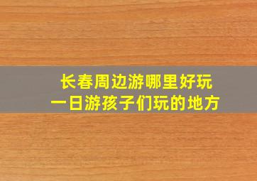 长春周边游哪里好玩一日游孩子们玩的地方