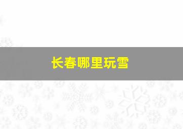 长春哪里玩雪