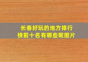 长春好玩的地方排行榜前十名有哪些呢图片