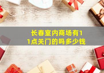 长春室内商场有11点关门的吗多少钱