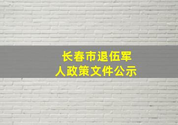 长春市退伍军人政策文件公示