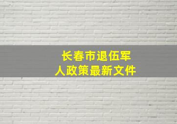 长春市退伍军人政策最新文件