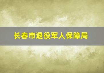 长春市退役军人保障局