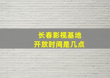 长春影视基地开放时间是几点