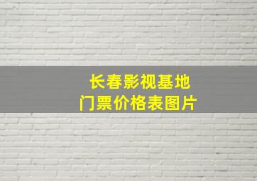 长春影视基地门票价格表图片