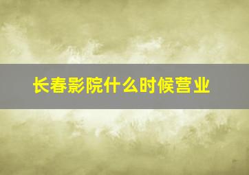 长春影院什么时候营业