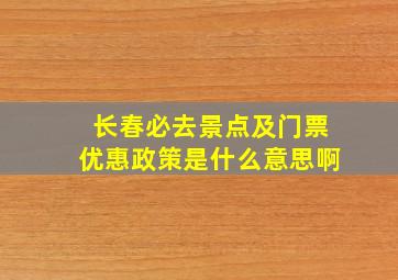 长春必去景点及门票优惠政策是什么意思啊