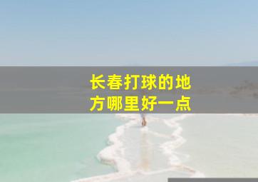 长春打球的地方哪里好一点