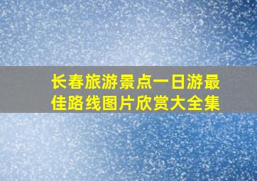 长春旅游景点一日游最佳路线图片欣赏大全集