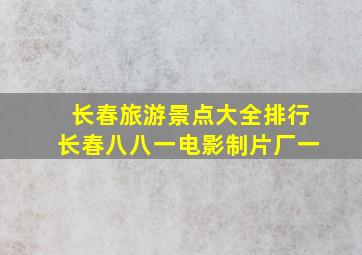 长春旅游景点大全排行长春八八一电影制片厂一