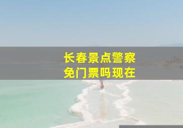 长春景点警察免门票吗现在