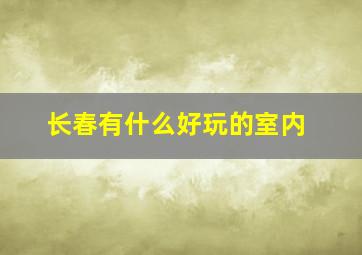 长春有什么好玩的室内