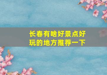 长春有啥好景点好玩的地方推荐一下