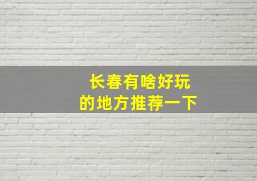 长春有啥好玩的地方推荐一下