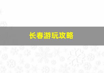 长春游玩攻略