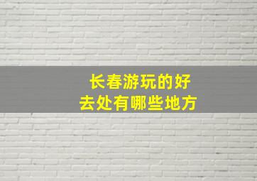 长春游玩的好去处有哪些地方